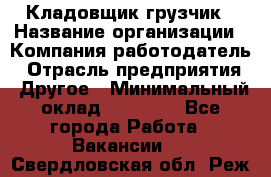 Кладовщик-грузчик › Название организации ­ Компания-работодатель › Отрасль предприятия ­ Другое › Минимальный оклад ­ 20 000 - Все города Работа » Вакансии   . Свердловская обл.,Реж г.